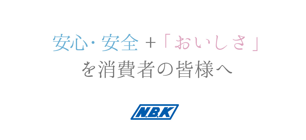 安心・ 安全 + 「おいしさ」を消費者の皆様へ